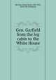 Gen. Garfield from the log cabin to the White House, McClure, James Baird, 1832-1895, [from old catalog] ed 