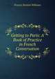 Getting to Paris: A Book of Practice in French Conversation, Francis Stanton Williams 