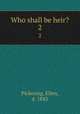 Who shall be heir?. 2, Pickering, Ellen, d. 1843 
