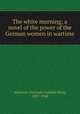 The white morning; a novel of the power of the German women in wartime, Atherton, Gertrude Franklin Horn, 1857-1948 