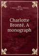 Charlotte Bronte. A monograph, Reid, T. Wemyss (Thomas Wemyss), 1842-1905 