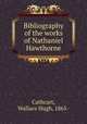 Bibliography of the works of Nathaniel Hawthorne, Cathcart, Wallace Hugh, 1865- 