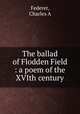 The ballad of Flodden Field : a poem of the XVIth century, Charles A. Federer 