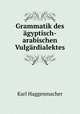Grammatik des agyptisch-arabischen Vulgardialektes, Karl Haggenmacher 
