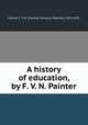 A history of education, by F. V. N. Painter, Painter, F. V. N. (Franklin Verzelius Newton), 1852-1931 