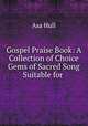 Gospel Praise Book: A Collection of Choice Gems of Sacred Song Suitable for ., Asa Hull 