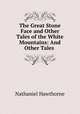 The Great Stone Face and Other Tales of the White Mountains: And Other Tales ., Nathaniel Hawthorne 