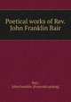 Poetical works of Rev. John Franklin Bair, Bair, John Franklin. [from old catalog] 