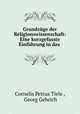 Grundzuge der Religionswissenschaft: Eine kurzgefasste Einfuhrung in das ., Cornelis Petrus Tiele , Georg Gehrich 