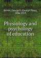 Physiology and psychology of education, Brown, George P. (George Pliny), 1836-1919 