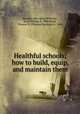 Healthful schools; how to build, equip, and maintain them, Burgess, May Ayres,Williams, Jesse Feiring, b. 1886,Wood, Thomas D. (Thomas Denison), b. 1865 