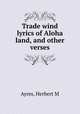 Trade wind lyrics of Aloha land, and other verses, Herbert M. Ayres 