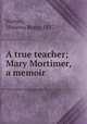 A true teacher; Mary Mortimer, a memoir, Norton, Minerva Brace, 1837- 