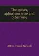 The quiver, aphorisms wise and other wise, Atkin, Frank Newell 