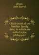 A little book of too familiar family verse, to which are added a few philuppics, [Ryan, John Barry] 
