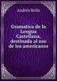 Gramatica de la Lengua Castellana, destinada al uso de los americanos, Andres Bello 