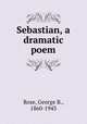 Sebastian, a dramatic poem, Rose, George B., 1860-1943 