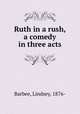 Ruth in a rush, a comedy in three acts, Barbee, Lindsey, 1876- 