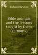 Bible animals and the lessons taught by them (sermons)., Richard Newton 