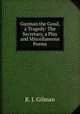 Guzman the Good, a Tragedy: The Secretary, a Play and Miscellaneous Poems, R. J. Gilman 