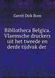 Bibliotheca Belgica. Vlaemsche druckers uit het tweede en derde tijdvak der ., Gerrit Dirk Bom 