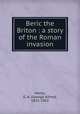 Beric the Briton : a story of the Roman invasion, Henty, G. A. (George Alfred), 1832-1902 