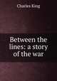 Between the lines: a story of the war, King, Charles 
