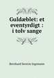 Guld?blet: et eventyrdigt : i tolv sange, Bernhard Severin Ingemann 