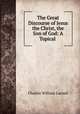 The Great Discourse of Jesus the Christ, the Son of God: A Topical ., Charles William Larned 