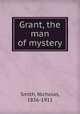 Grant, the man of mystery, Smith, Nicholas, 1836-1911 