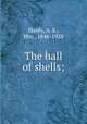 The hall of shells;, Hardy, A. S., Mrs., 1846-1928 