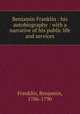 Benjamin Franklin : his autobiography : with a narrative of his public life and services, Franklin, Benjamin, 1706-1790 