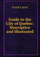 Guide to the City of Quebec: Descriptive and Illustrated, Frank Carrel 