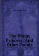 The Happy Princess: And Other Poems, Arthur Davison Ficke 