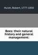 Bees: their natural history and general management:, Huish, Robert, 1777-1850 
