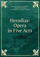 Herodias: Opera in Five Acts, Jules Massenet, Paul Milliet, Georges Hartmann, A. Zanardini , Gustave Flaubert 