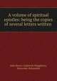 A volume of spiritual epistles: being the copies of several letters written ., John Reeve, Lodowick Muggleton, Alexander Delamaine 