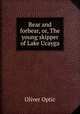 Bear and forbear, or, The young skipper of Lake Ucayga, Oliver Optic 