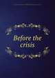 Before the crisis, Mott, Frederick B. (Frederick Blount),John Lane Company. pbl,Husted Linotype Co. prt,Caxton Press. prt 