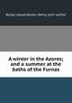 A winter in the Azores; and a summer at the baths of the Furnas, Bullar, Joseph,Bullar, Henry, joint author 