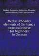 Becker-Rhoades elements of German; a practical course for beginners in German, Becker, Henrietta Katherine,Rhoades, Lewis Addison, 1860- joint author 