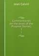 Commentaries on the book of the Prophet Daniel;. 2, Calvin Jean 