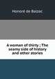 A woman of thirty ; The seamy side of history and other stories, Honore? de Balzac 