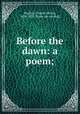 Before the dawn: a poem;, Burdick, Charles Rollin, 1826-1897. [from old catalog] 