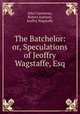 The Batchelor: or, Speculations of Jeoffry Wagstaffe, Esq, John Courtenay, Robert Jephson, Jeoffry Wagstaffe 
