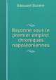 Bayonne sous le premier empire: chroniques napoleoniennes, Edouard Ducere 