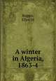 A winter in Algeria, 1863-4, Ellen M. Rogers 