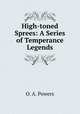 High-toned Sprees: A Series of Temperance Legends, O. A. Powers 