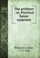 The architect : or, Practical house carpenter, Benjamin, Asher, 1773-1845 