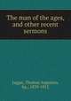 The man of the ages, and other recent sermons, Jaggar, Thomas Augustus, bp., 1839-1912 